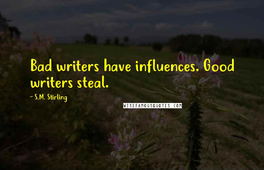 S.M. Stirling Quotes: Bad writers have influences. Good writers steal.