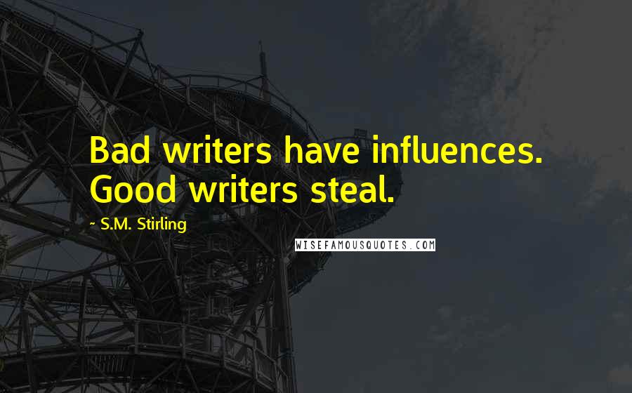 S.M. Stirling Quotes: Bad writers have influences. Good writers steal.