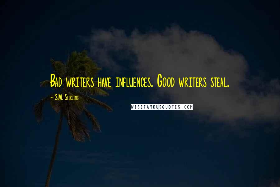 S.M. Stirling Quotes: Bad writers have influences. Good writers steal.