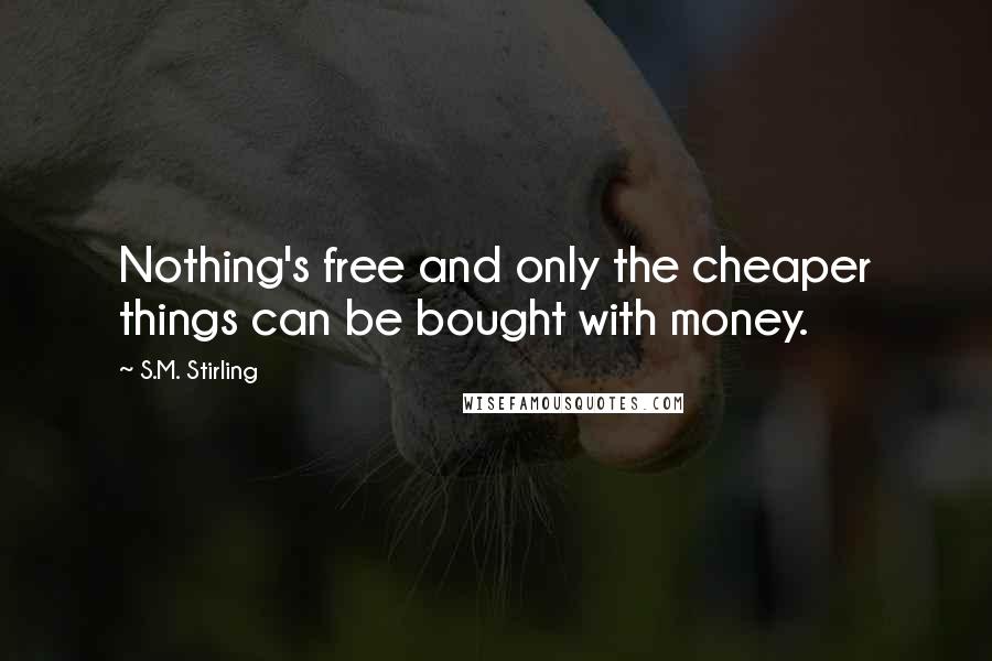 S.M. Stirling Quotes: Nothing's free and only the cheaper things can be bought with money.