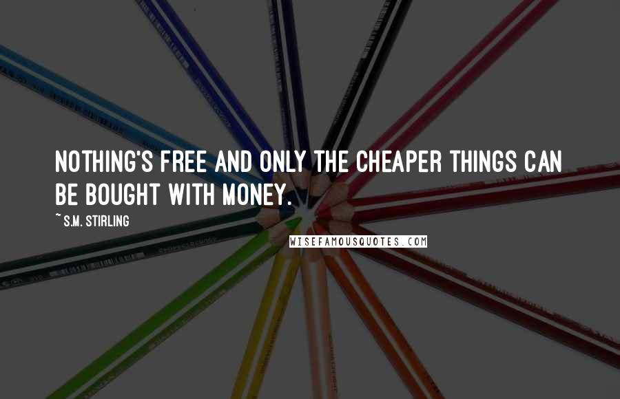 S.M. Stirling Quotes: Nothing's free and only the cheaper things can be bought with money.
