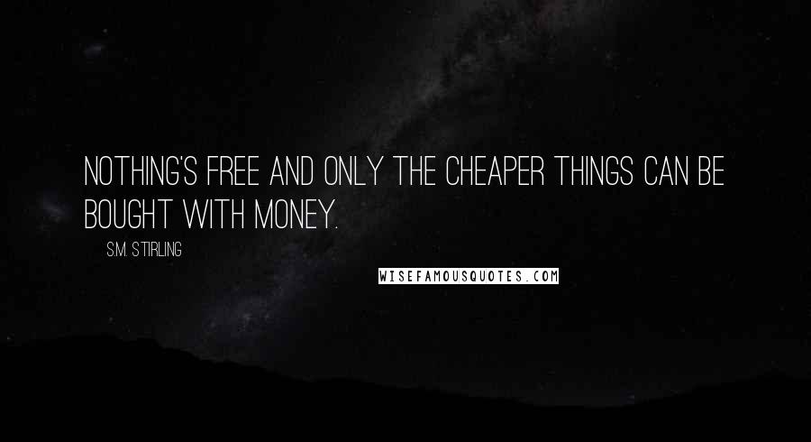 S.M. Stirling Quotes: Nothing's free and only the cheaper things can be bought with money.