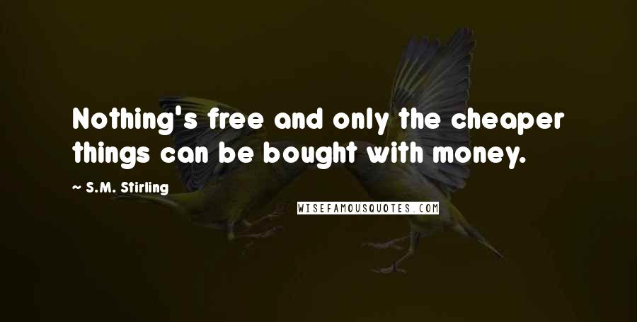 S.M. Stirling Quotes: Nothing's free and only the cheaper things can be bought with money.