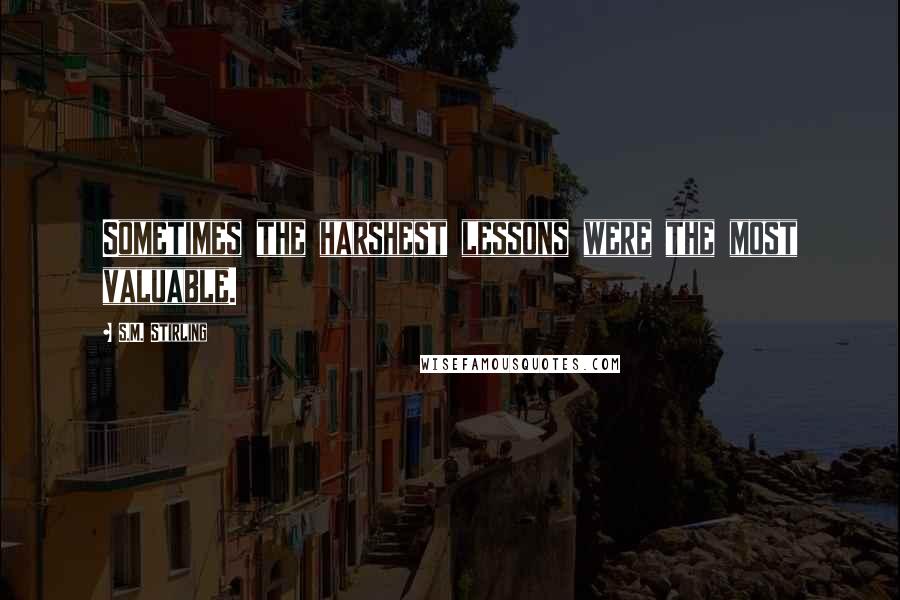 S.M. Stirling Quotes: Sometimes the harshest lessons were the most valuable.