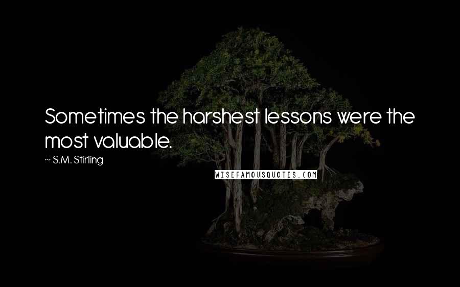 S.M. Stirling Quotes: Sometimes the harshest lessons were the most valuable.