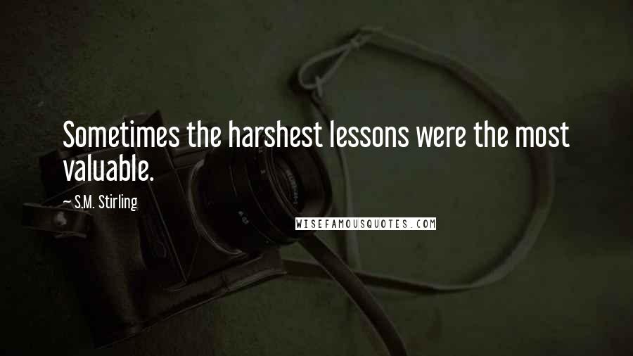 S.M. Stirling Quotes: Sometimes the harshest lessons were the most valuable.