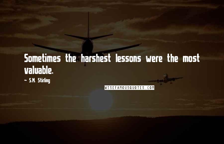 S.M. Stirling Quotes: Sometimes the harshest lessons were the most valuable.