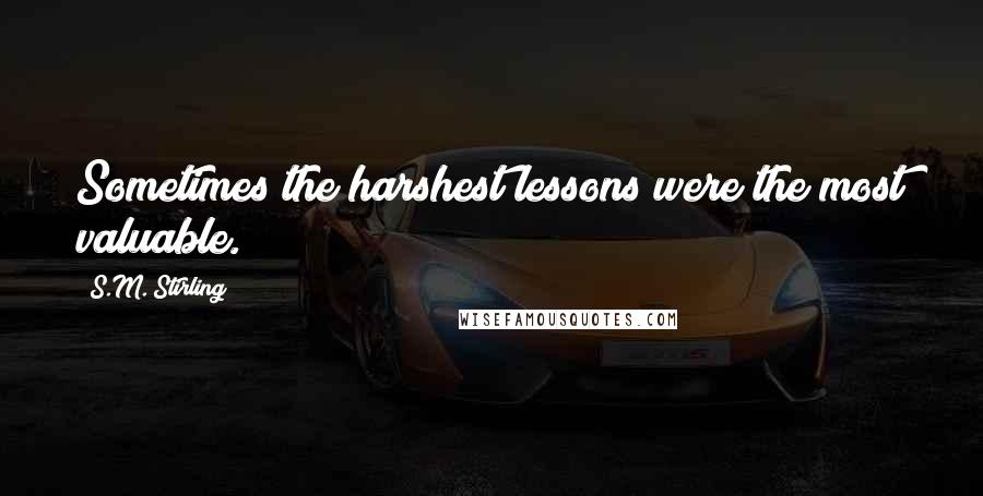 S.M. Stirling Quotes: Sometimes the harshest lessons were the most valuable.