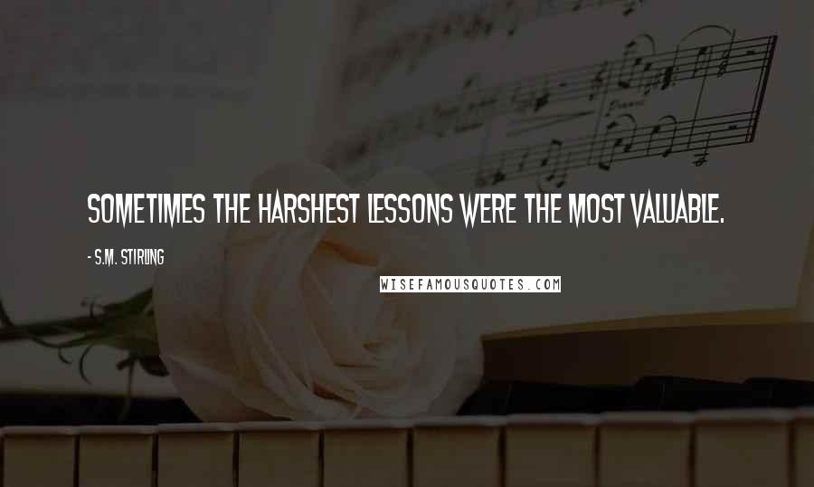 S.M. Stirling Quotes: Sometimes the harshest lessons were the most valuable.