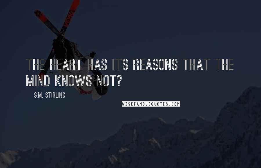 S.M. Stirling Quotes: The heart has its reasons that the mind knows not?