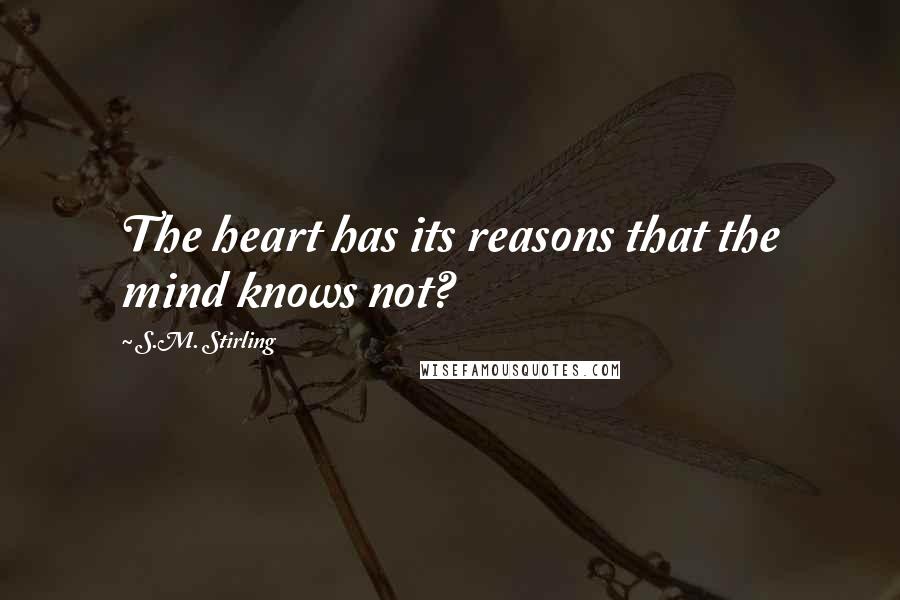 S.M. Stirling Quotes: The heart has its reasons that the mind knows not?