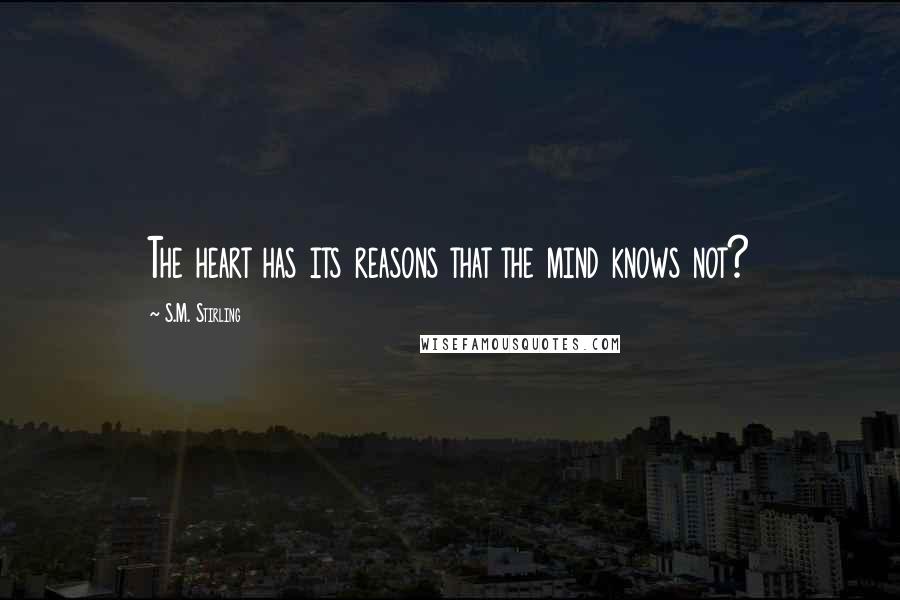 S.M. Stirling Quotes: The heart has its reasons that the mind knows not?