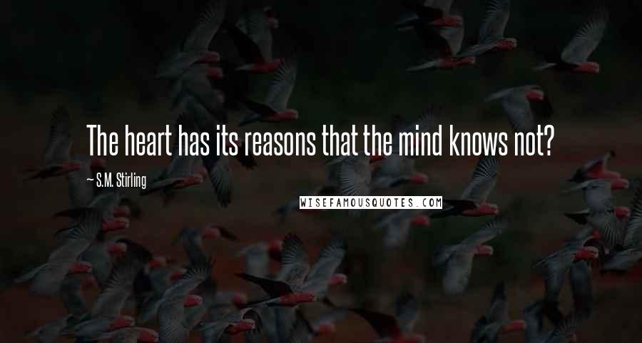 S.M. Stirling Quotes: The heart has its reasons that the mind knows not?