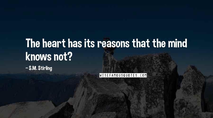 S.M. Stirling Quotes: The heart has its reasons that the mind knows not?