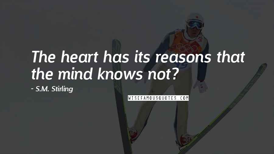 S.M. Stirling Quotes: The heart has its reasons that the mind knows not?