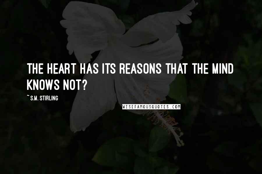 S.M. Stirling Quotes: The heart has its reasons that the mind knows not?