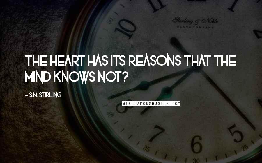 S.M. Stirling Quotes: The heart has its reasons that the mind knows not?