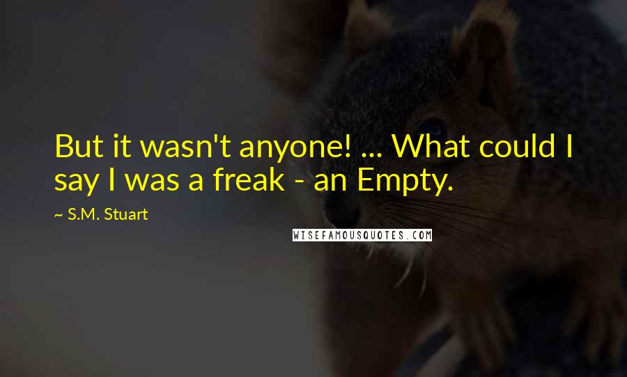 S.M. Stuart Quotes: But it wasn't anyone! ... What could I say I was a freak - an Empty.