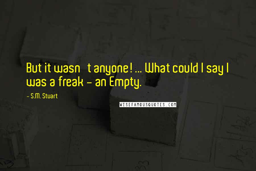 S.M. Stuart Quotes: But it wasn't anyone! ... What could I say I was a freak - an Empty.