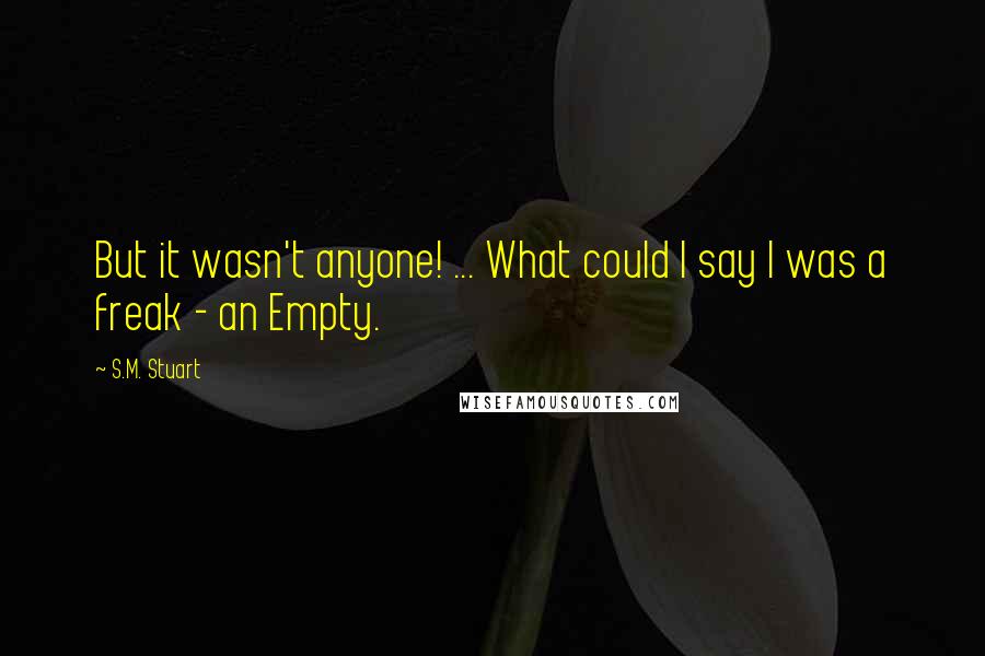 S.M. Stuart Quotes: But it wasn't anyone! ... What could I say I was a freak - an Empty.