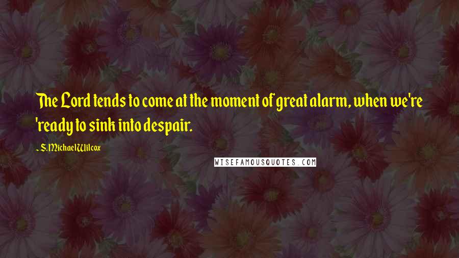 S. Michael Wilcox Quotes: The Lord tends to come at the moment of great alarm, when we're 'ready to sink into despair.