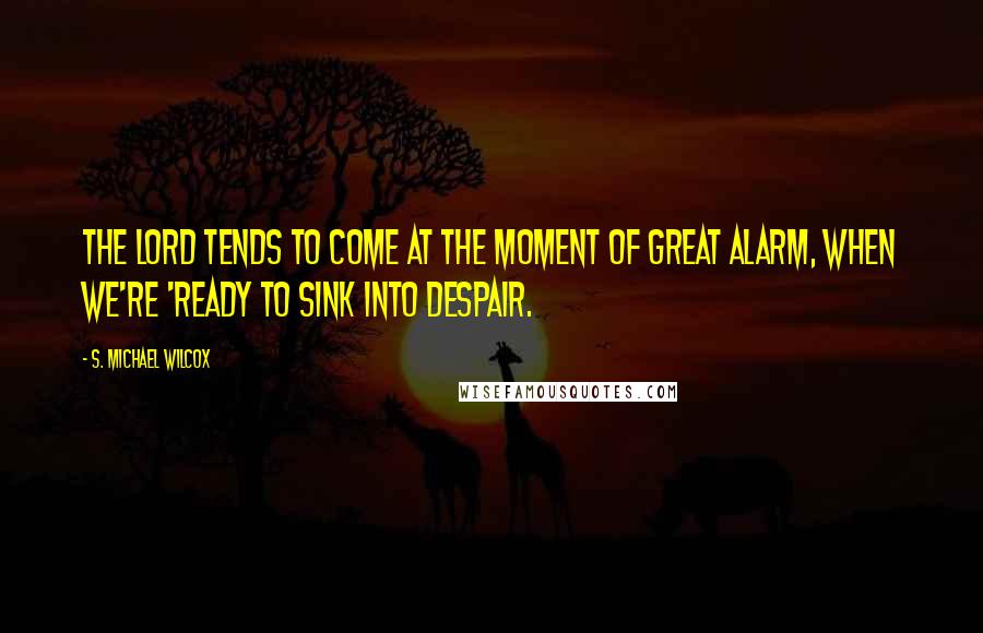 S. Michael Wilcox Quotes: The Lord tends to come at the moment of great alarm, when we're 'ready to sink into despair.