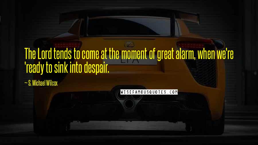 S. Michael Wilcox Quotes: The Lord tends to come at the moment of great alarm, when we're 'ready to sink into despair.