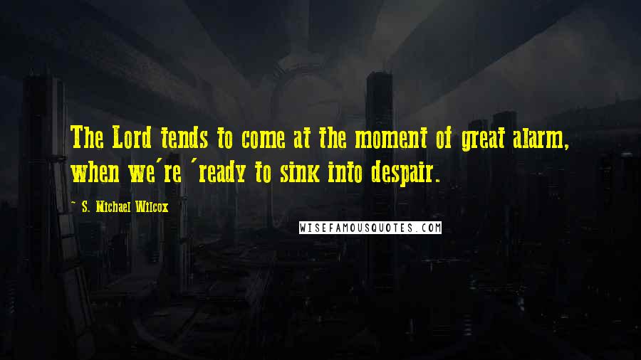 S. Michael Wilcox Quotes: The Lord tends to come at the moment of great alarm, when we're 'ready to sink into despair.