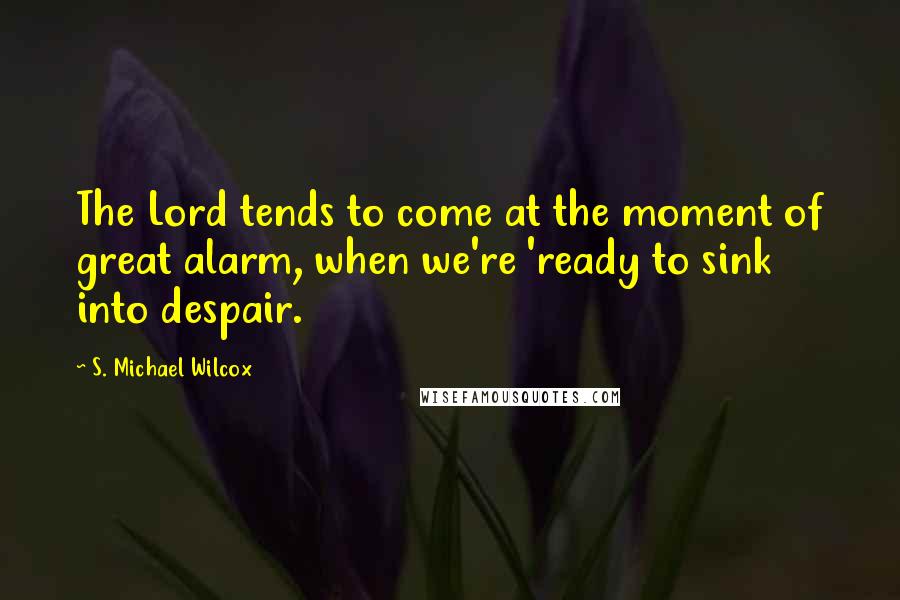 S. Michael Wilcox Quotes: The Lord tends to come at the moment of great alarm, when we're 'ready to sink into despair.