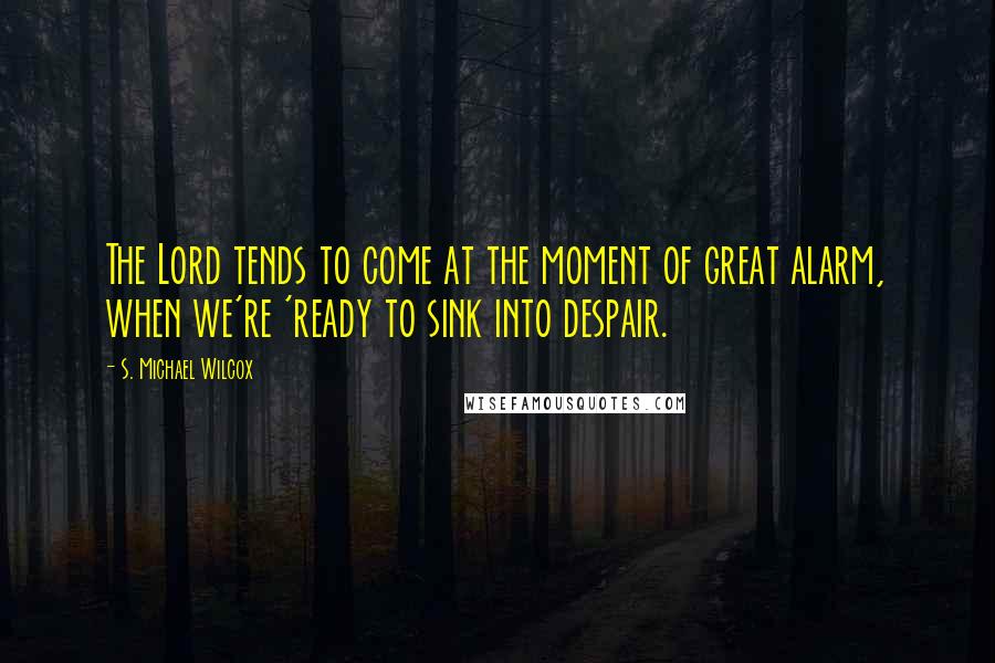 S. Michael Wilcox Quotes: The Lord tends to come at the moment of great alarm, when we're 'ready to sink into despair.