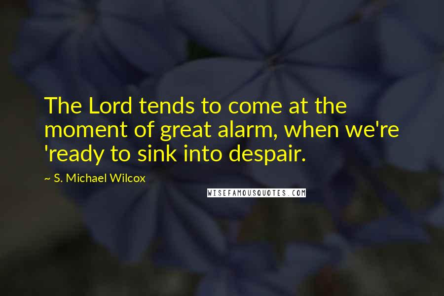 S. Michael Wilcox Quotes: The Lord tends to come at the moment of great alarm, when we're 'ready to sink into despair.