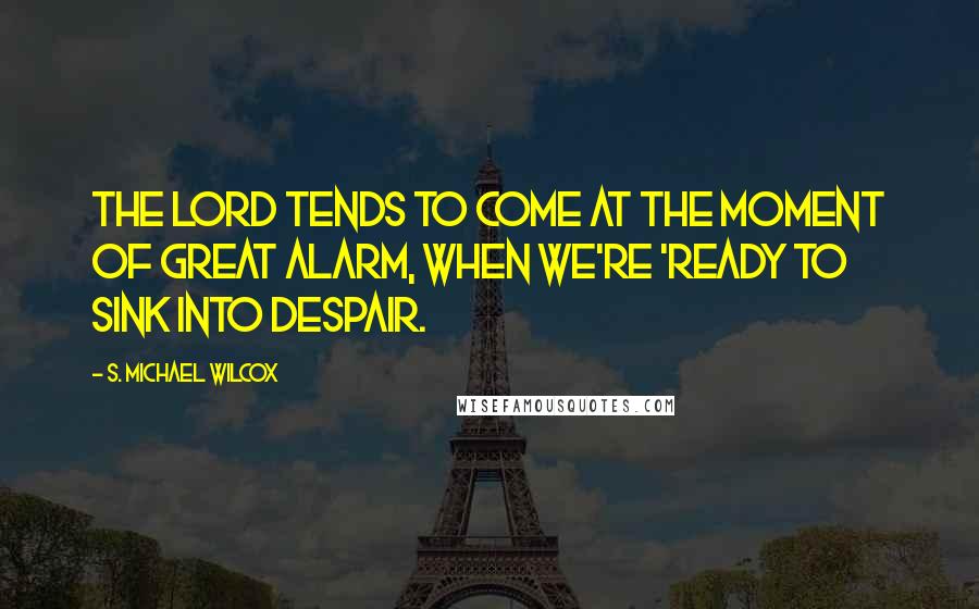 S. Michael Wilcox Quotes: The Lord tends to come at the moment of great alarm, when we're 'ready to sink into despair.