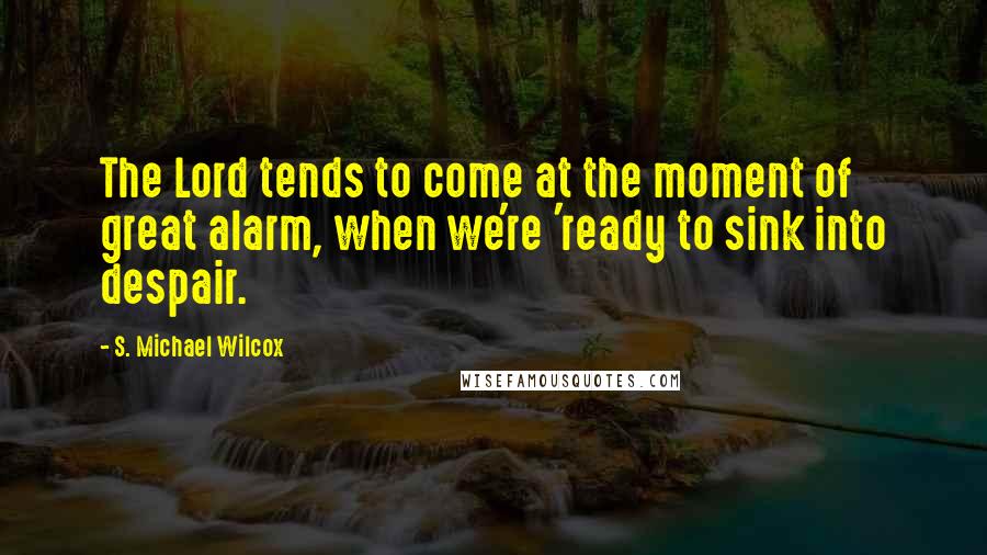 S. Michael Wilcox Quotes: The Lord tends to come at the moment of great alarm, when we're 'ready to sink into despair.