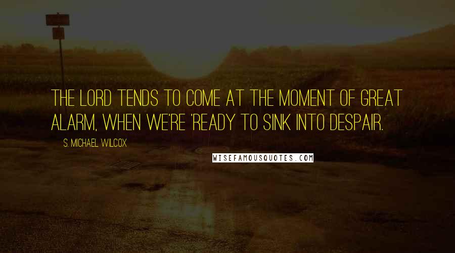 S. Michael Wilcox Quotes: The Lord tends to come at the moment of great alarm, when we're 'ready to sink into despair.