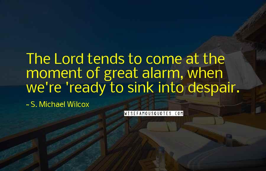 S. Michael Wilcox Quotes: The Lord tends to come at the moment of great alarm, when we're 'ready to sink into despair.