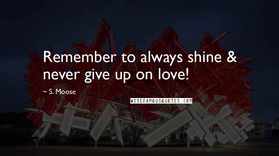 S. Moose Quotes: Remember to always shine & never give up on love!