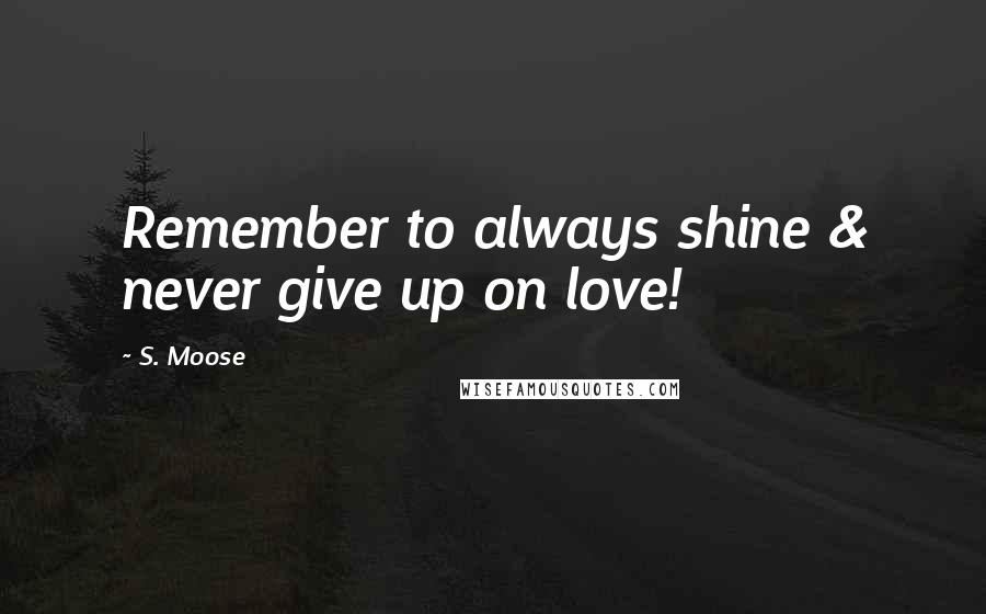 S. Moose Quotes: Remember to always shine & never give up on love!