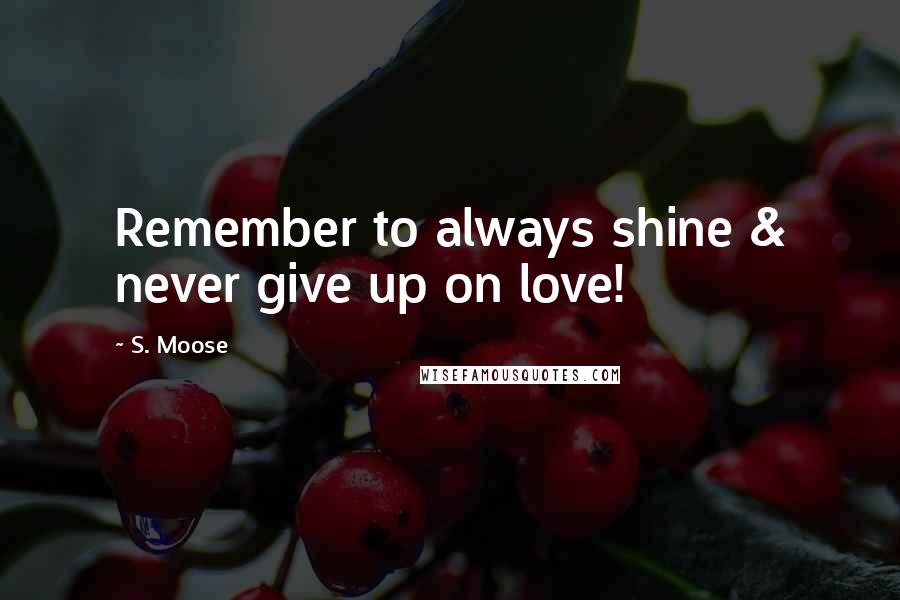 S. Moose Quotes: Remember to always shine & never give up on love!