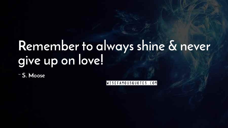 S. Moose Quotes: Remember to always shine & never give up on love!