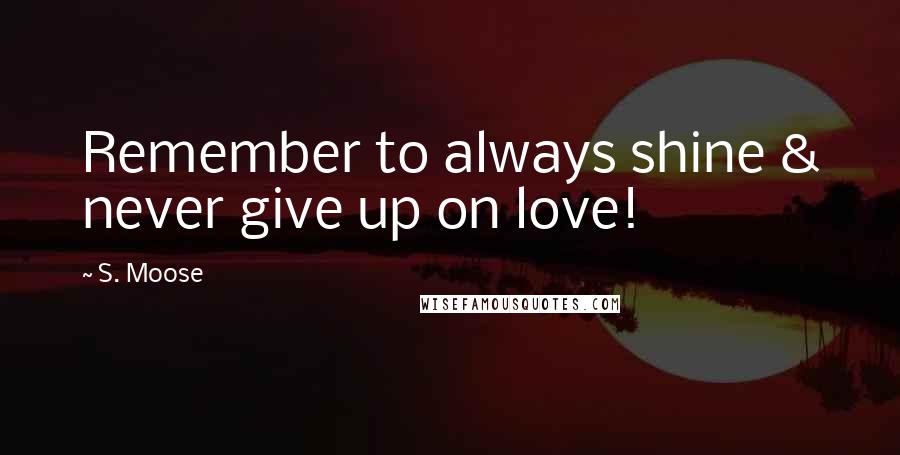 S. Moose Quotes: Remember to always shine & never give up on love!