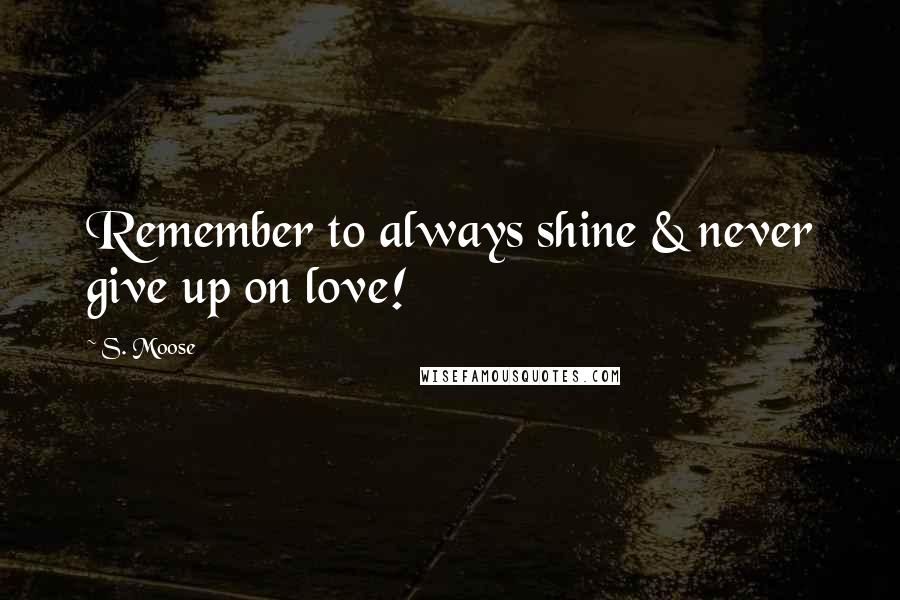 S. Moose Quotes: Remember to always shine & never give up on love!