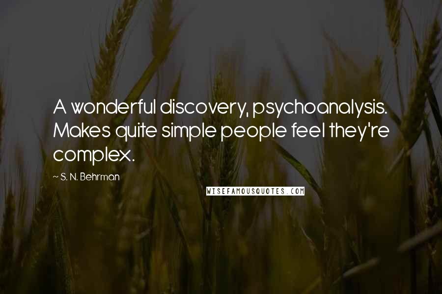 S. N. Behrman Quotes: A wonderful discovery, psychoanalysis. Makes quite simple people feel they're complex.
