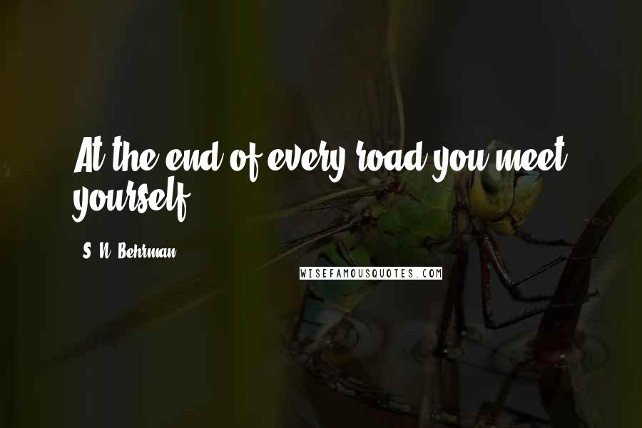 S. N. Behrman Quotes: At the end of every road you meet yourself.