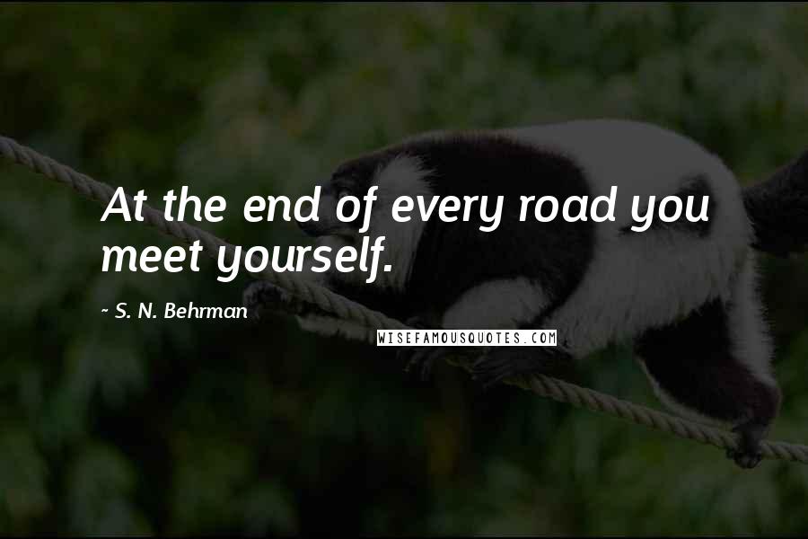 S. N. Behrman Quotes: At the end of every road you meet yourself.