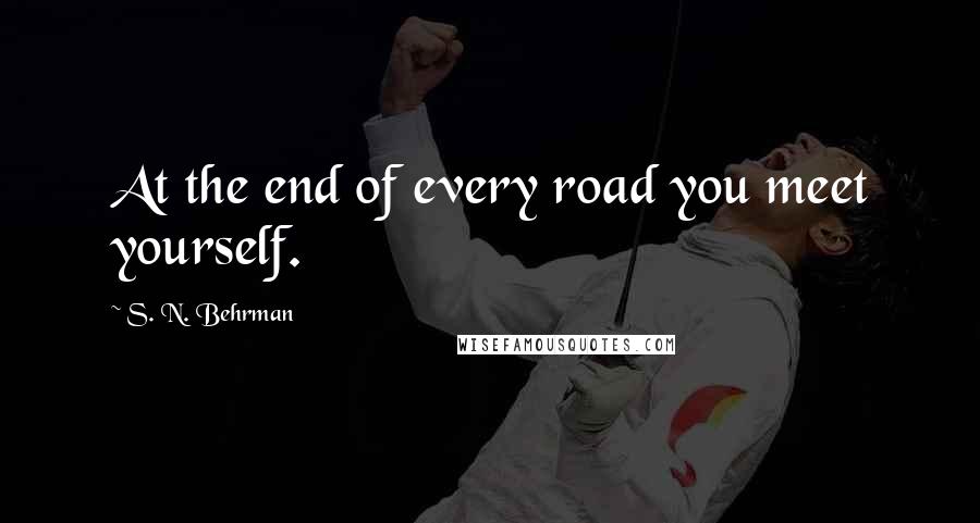 S. N. Behrman Quotes: At the end of every road you meet yourself.