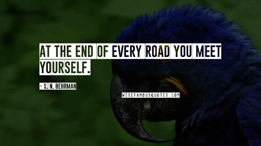 S. N. Behrman Quotes: At the end of every road you meet yourself.