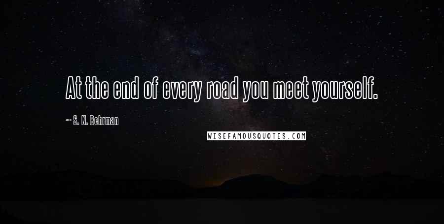 S. N. Behrman Quotes: At the end of every road you meet yourself.