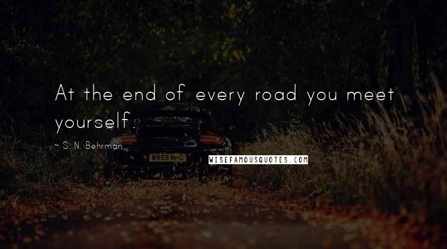 S. N. Behrman Quotes: At the end of every road you meet yourself.