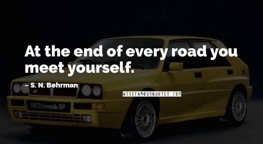 S. N. Behrman Quotes: At the end of every road you meet yourself.