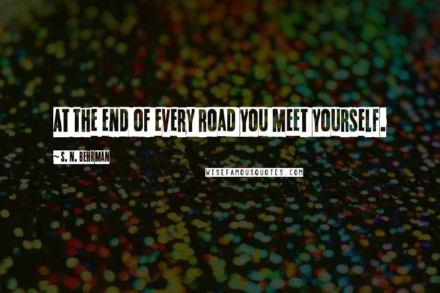 S. N. Behrman Quotes: At the end of every road you meet yourself.